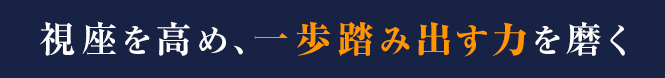 視座を高め、一歩踏み出す力を磨く
